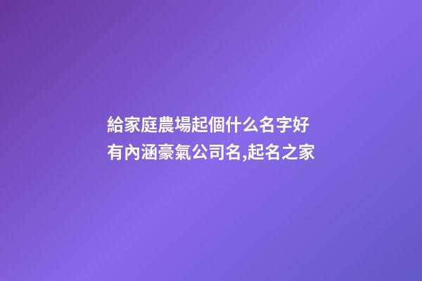 給家庭農場起個什么名字好 有內涵豪氣公司名,起名之家-第1張-公司起名-玄機派